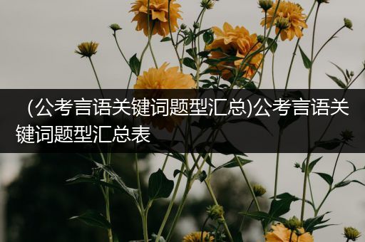 （公考言语关键词题型汇总)公考言语关键词题型汇总表