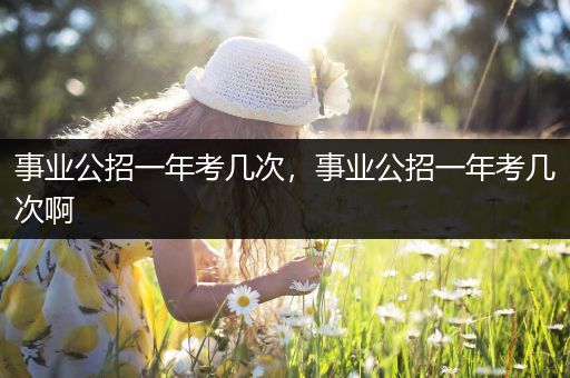 事业公招一年考几次，事业公招一年考几次啊