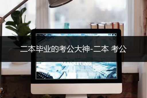 二本毕业的考公大神-二本 考公