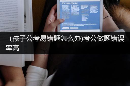 （孩子公考易错题怎么办)考公做题错误率高