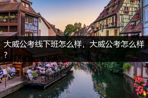 大威公考线下班怎么样，大威公考怎么样?