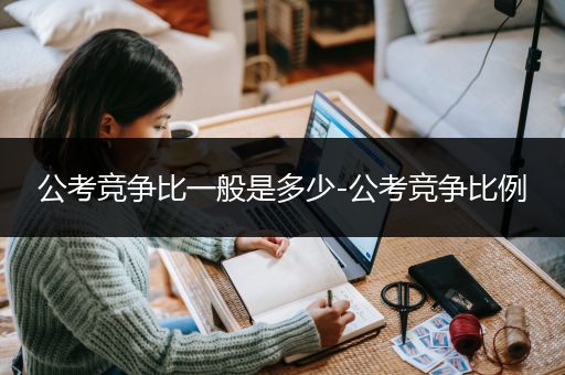 公考竞争比一般是多少-公考竞争比例