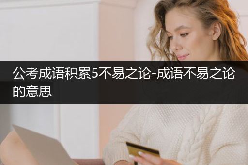 公考成语积累5不易之论-成语不易之论的意思