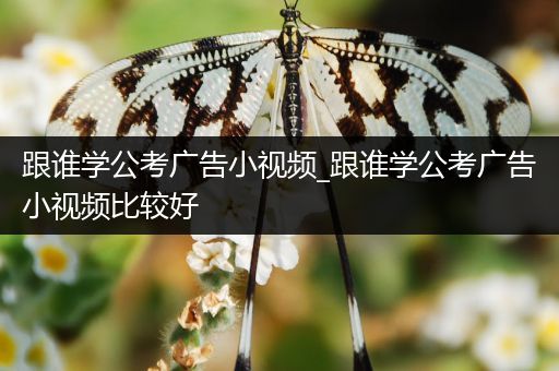 跟谁学公考广告小视频_跟谁学公考广告小视频比较好