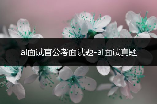 ai面试官公考面试题-ai面试真题