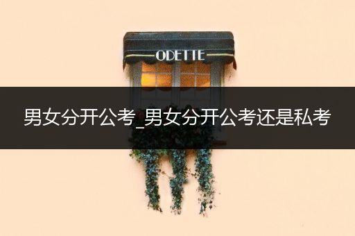 男女分开公考_男女分开公考还是私考