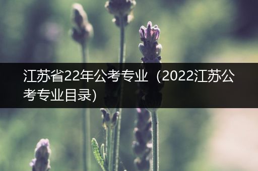 江苏省22年公考专业（2022江苏公考专业目录）