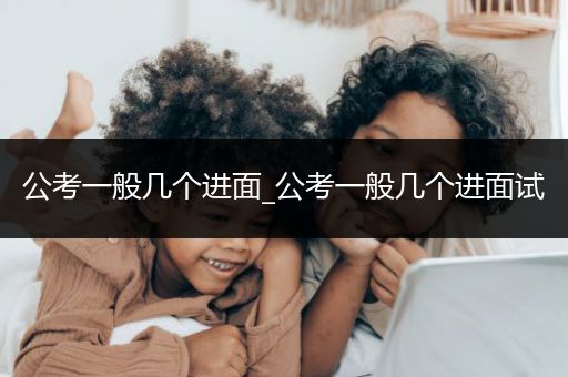 公考一般几个进面_公考一般几个进面试
