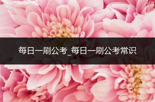 每日一刷公考_每日一刷公考常识