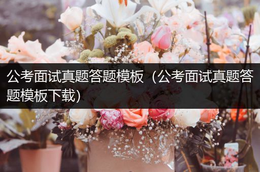 公考面试真题答题模板（公考面试真题答题模板下载）