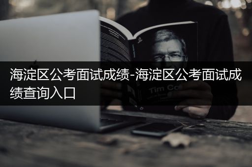 海淀区公考面试成绩-海淀区公考面试成绩查询入口