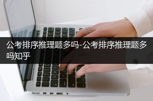 公考排序推理题多吗-公考排序推理题多吗知乎
