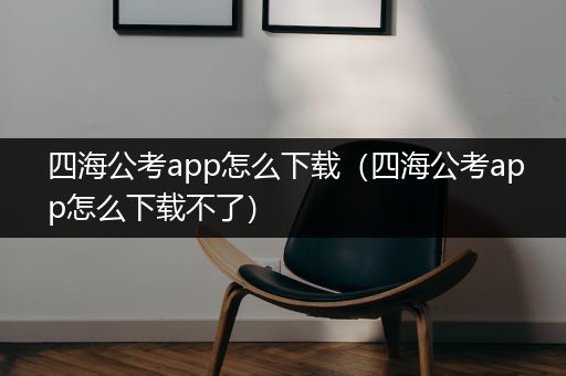 四海公考app怎么下载（四海公考app怎么下载不了）