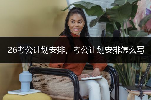 26考公计划安排，考公计划安排怎么写