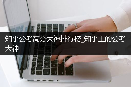 知乎公考高分大神排行榜_知乎上的公考大神
