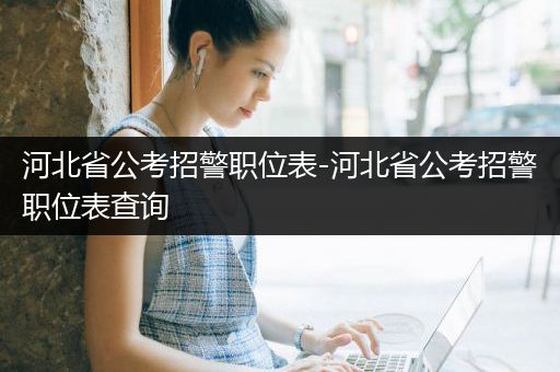 河北省公考招警职位表-河北省公考招警职位表查询