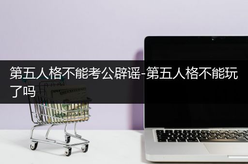 第五人格不能考公辟谣-第五人格不能玩了吗