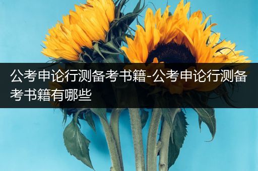 公考申论行测备考书籍-公考申论行测备考书籍有哪些