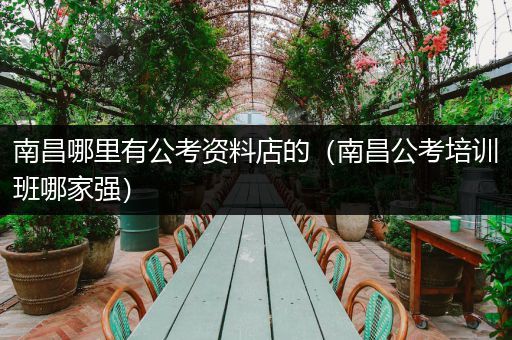 南昌哪里有公考资料店的（南昌公考培训班哪家强）