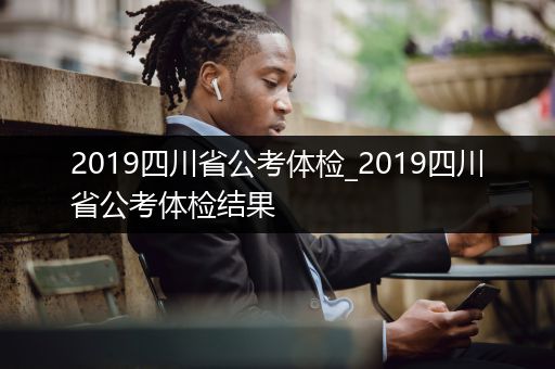 2019四川省公考体检_2019四川省公考体检结果