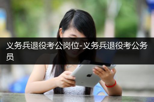 义务兵退役考公岗位-义务兵退役考公务员