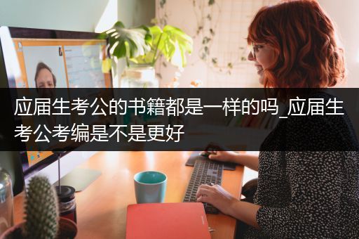 应届生考公的书籍都是一样的吗_应届生考公考编是不是更好