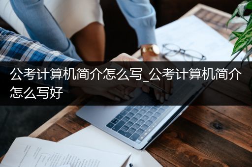 公考计算机简介怎么写_公考计算机简介怎么写好