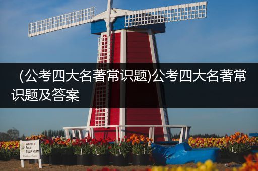 （公考四大名著常识题)公考四大名著常识题及答案