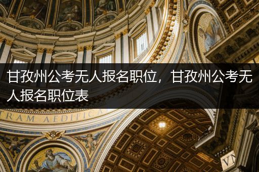 甘孜州公考无人报名职位，甘孜州公考无人报名职位表