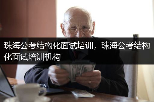 珠海公考结构化面试培训，珠海公考结构化面试培训机构