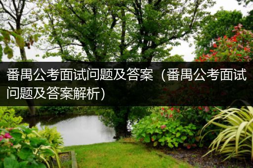 番禺公考面试问题及答案（番禺公考面试问题及答案解析）