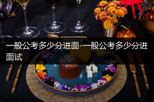 一般公考多少分进面-一般公考多少分进面试