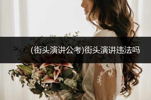 （街头演讲公考)街头演讲违法吗