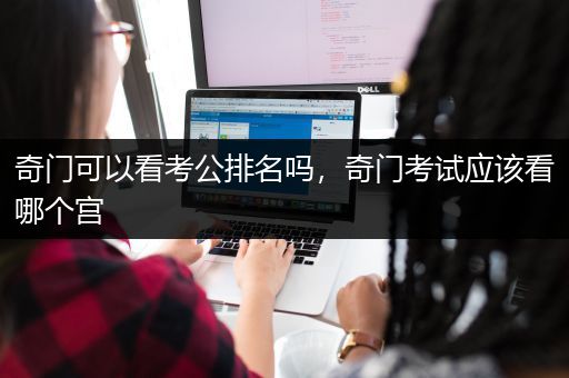 奇门可以看考公排名吗，奇门考试应该看哪个宫