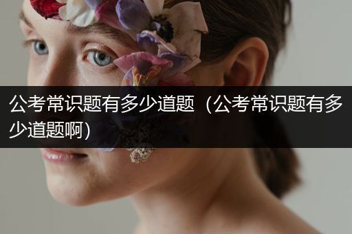 公考常识题有多少道题（公考常识题有多少道题啊）