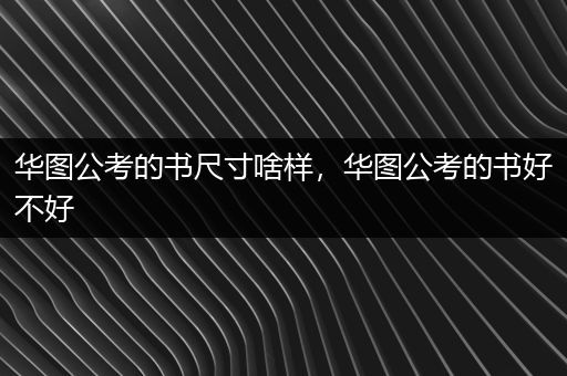 华图公考的书尺寸啥样，华图公考的书好不好