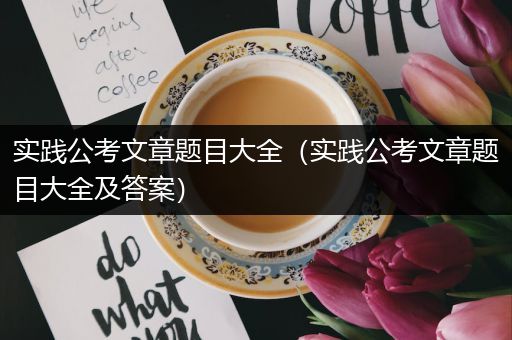 实践公考文章题目大全（实践公考文章题目大全及答案）