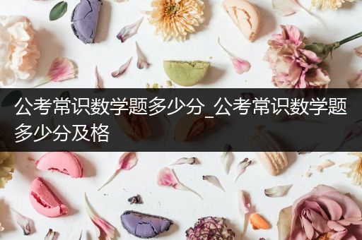 公考常识数学题多少分_公考常识数学题多少分及格
