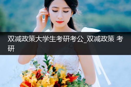 双减政策大学生考研考公_双减政策 考研