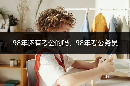 98年还有考公的吗，98年考公务员