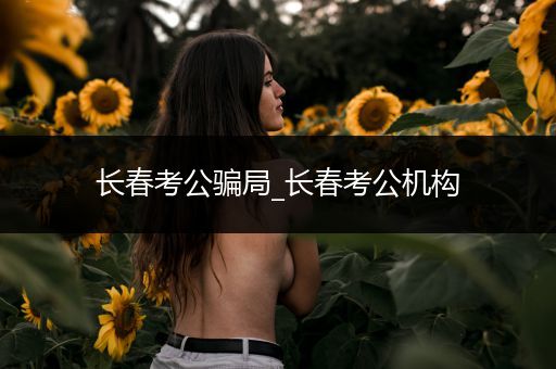 长春考公骗局_长春考公机构