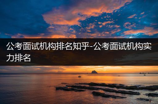 公考面试机构排名知乎-公考面试机构实力排名