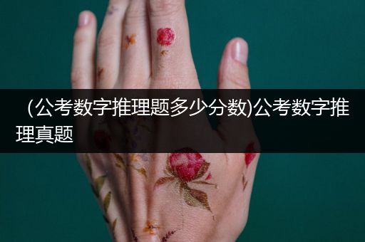 （公考数字推理题多少分数)公考数字推理真题