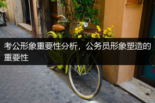 考公形象重要性分析，公务员形象塑造的重要性