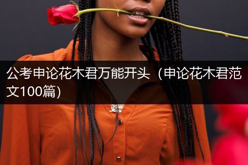 公考申论花木君万能开头（申论花木君范文100篇）