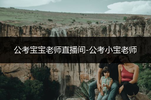 公考宝宝老师直播间-公考小宝老师