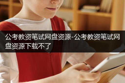 公考教资笔试网盘资源-公考教资笔试网盘资源下载不了