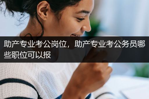 助产专业考公岗位，助产专业考公务员哪些职位可以报