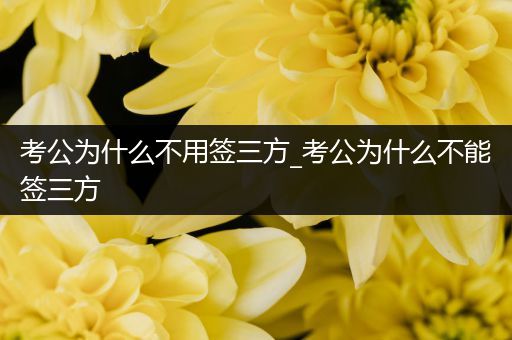 考公为什么不用签三方_考公为什么不能签三方