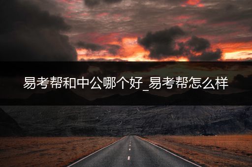 易考帮和中公哪个好_易考帮怎么样